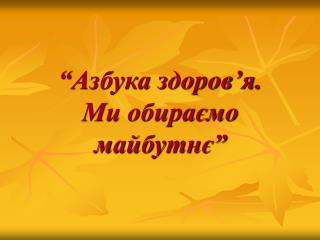 “Азбука здоров ’ я. Ми обираємо майбутнє”
