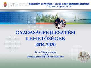 GAZDASÁGFEJLESZTÉSI LEHETŐSÉGEK 2014-2020 Pecze Tibor Csongor elnök