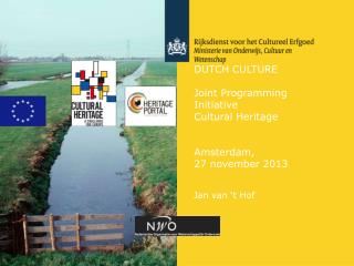 DUTCH CULTURE Joint Programming Initiative Cultural Heritage Amsterdam, 27 november 2013