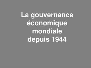 La gouvernance économique mondiale depuis 1944