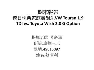 期末報告 德日快樂家庭號對決 VW Touran 1.9 TDI vs. Toyota Wish 2.0 G Option