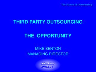 THIRD PARTY OUTSOURCING THE OPPORTUNITY MIKE BENTON MANAGING DIRECTOR