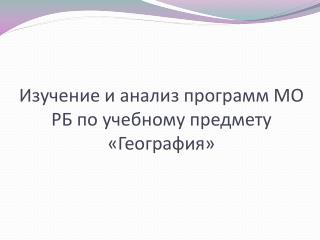 Изучение и анализ программ МО РБ по учебному предмету «География»