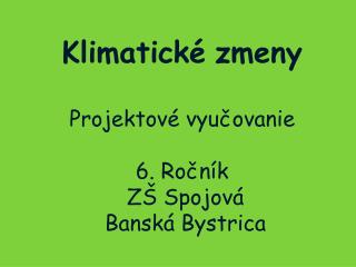 Klimatické zmeny Projektové vyučovanie 6. Ročník ZŠ Spojová Banská Bystrica
