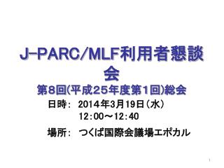J-PARC/MLF 利用者懇談会 第８回 ( 平成２５年度第１回 ) 総会
