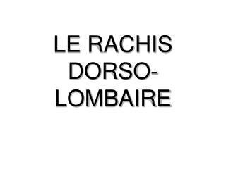 LE RACHIS DORSO-LOMBAIRE