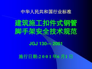 中华人民共和国行业标准 建筑施工扣件式钢管 脚手架安全技术规范 JGJ 130--- 2001 施行日期:2 0 0 1 年6 月1 日