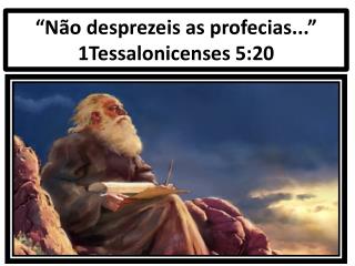 “Não desprezeis as profecias...” 1Tessalonicenses 5:20