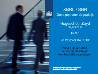 XBRL / SBR Gevolgen voor de praktijk Hogeschool Zuyd 20 juni 2012 Deel 2 Jan Pasmooij RA RE RO