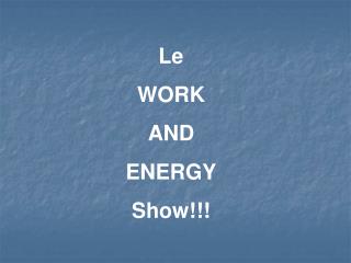 Le WORK AND ENERGY Show!!!