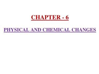 CHAPTER - 6 PHYSICAL AND CHEMICAL CHANGES