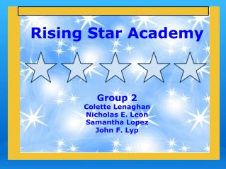 Rising Star Academy Group 2 Colette Lenaghan Nicholas E. Leon Samantha Lopez John F. Lyp