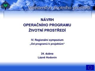 NÁVRH OPERAČNÍHO PROGRAMU ŽIVOTNÍ PROSTŘEDÍ IV. Regionální sympozium „Od programů k projektům“