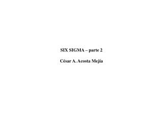 SIX SIGMA – parte 2 César A. Acosta Mejía