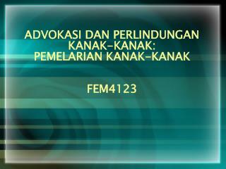 ADVOKASI DAN PERLINDUNGAN KANAK-KANAK: PEMELARIAN KANAK-KANAK FEM4123