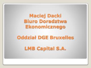 Maciej Dacki Biuro Doradztwa Ekonomicznego Oddział DGE Bruxelles LMB Capital S.A.