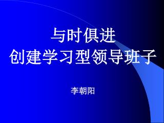 与时俱进 创建学习型领导班子 李朝阳