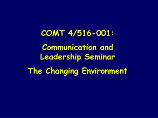 COMT 4/516-001: Communication and Leadership Seminar The Changing Environment