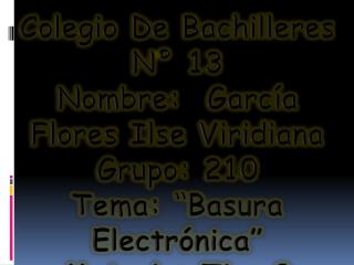 Colegio De Bachilleres N° 13 Nombre: García Flores Ilse Viridiana Grupo: 210