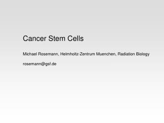 Cancer Stem Cells Michael Rosemann, Helmholtz-Zentrum Muenchen, Radiation Biology rosemann@gsf.de