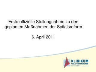 Erste offizielle Stellungnahme zu den geplanten Maßnahmen der Spitalsreform 6. April 2011