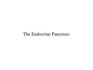 The Endocrine Pancreas :