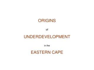 ORIGINS of UNDERDEVELOPMENT in the EASTERN CAPE