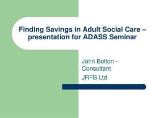 Finding Savings in Adult Social Care – presentation for ADASS Seminar