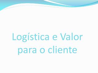 Logística e Valor para o cliente