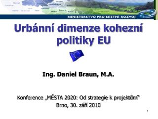 Urbánní dimenze kohezní politiky EU Ing. Daniel Braun, M.A.