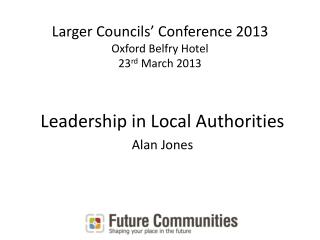 Larger Councils’ Conference 2013 Oxford Belfry Hotel 23 rd March 2013
