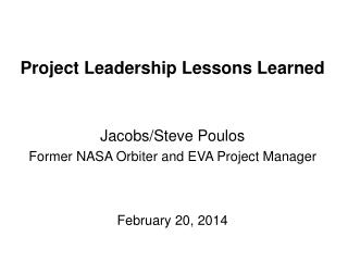 Project Leadership Lessons Learned Jacobs/Steve Poulos Former NASA Orbiter and EVA Project Manager