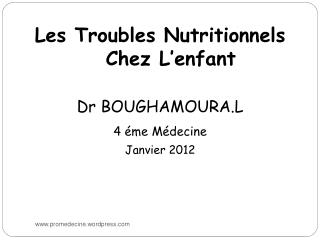 Les Troubles Nutritionnels Chez L’enfant Dr BOUGHAMOURA.L 4 éme Médecine Janvier 2012