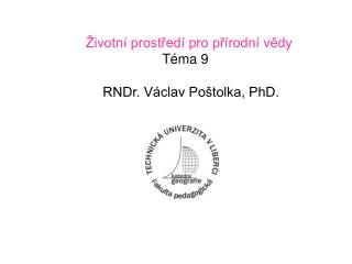 Životní prostředí pro přírodní vědy Téma 9 RNDr. Václav Poštolka, PhD.