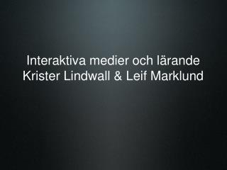 Interaktiva medier och lärande Krister Lindwall &amp; Leif Marklund