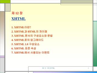 제 12 장 XHTML 1. XHTML 이란 ? 2. XHTML 과 HTML 의 차이점 3. XHTML 문서의 구성요소와 문법 4. XHTML 로의 업그레이드