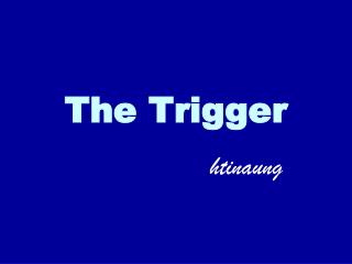 The Trigger