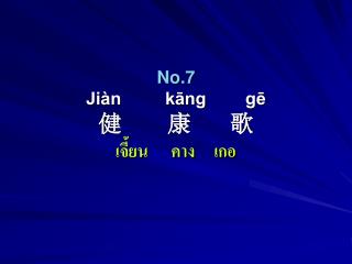 No.7 Jiàn kāng gē 健 康 歌 เจี้ยน คาง เกอ
