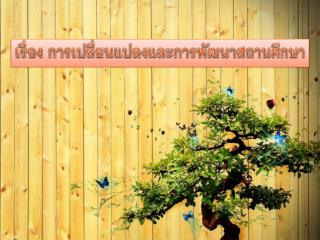 เรื่อง การเปลี่ยนแปลงและการพัฒนาสถานศึกษา