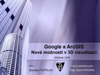 Google a ArcGIS Nové možnosti v 3D vizualizaci