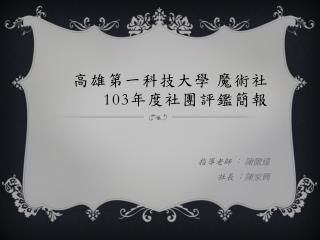 高雄第一科技大學 魔術社 103 年度社團評鑑簡報