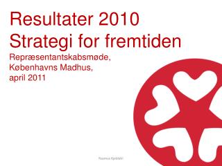 Resultater 2010 Strategi for fremtiden Repræsentantskabsmøde, Københavns Madhus, april 2011
