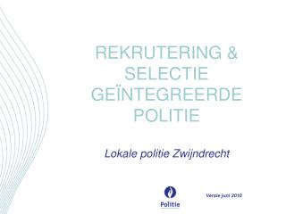 REKRUTERING &amp; SELECTIE GEÏNTEGREERDE POLITIE Lokale politie Zwijndrecht Versie juni 2010