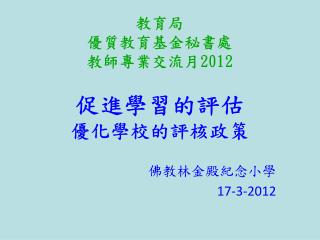 教育局 優質教育基金秘書處 教師專業交流月 2012 促進學習的評估 優化學校的評核政策