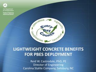 LIGHTWEIGHT CONCRETE BENEFITS FOR PBES DEPLOYMENT Reid W. Castrodale, PhD, PE Director of Engineering Carolina Stalite