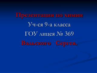 Презентация по химии Уч-ся 9-а класса ГОУ лицея № 369 Вальского Сергея.