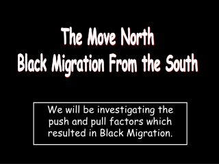 We will be investigating the push and pull factors which resulted in Black Migration.