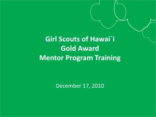 Girl Scouts of Hawai`i Gold Award Mentor Program Training December 17, 2010