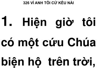 326 VÌ ANH TÔI CỨ KÊU NÀI 1.  Hiện giờ tôi có một cứu Chúa biện hộ trên trời,