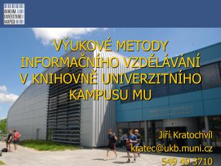 V ÝUKOVÉ METODY INFORMAČNÍHO VZDĚLÁVÁNÍ V KNIHOVNĚ UNIVERZITNÍHO KAMPUSU MU Jiří Kratochvíl